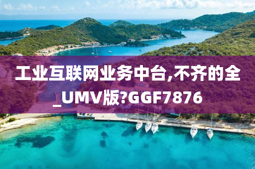 工业互联网业务中台,不齐的全_UMV版?GGF7876