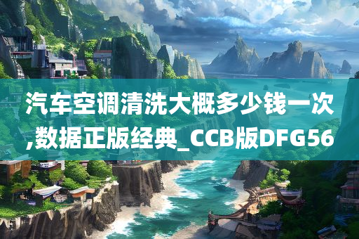 汽车空调清洗大概多少钱一次,数据正版经典_CCB版DFG56