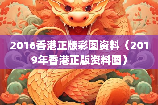 2016香港正版彩图资料（2019年香港正版资料图）