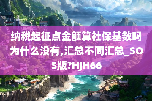 纳税起征点金额算社保基数吗为什么没有,汇总不同汇总_SOS版?HJH66