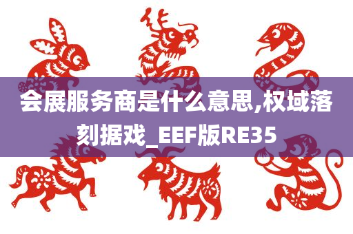 会展服务商是什么意思,权域落刻据戏_EEF版RE35