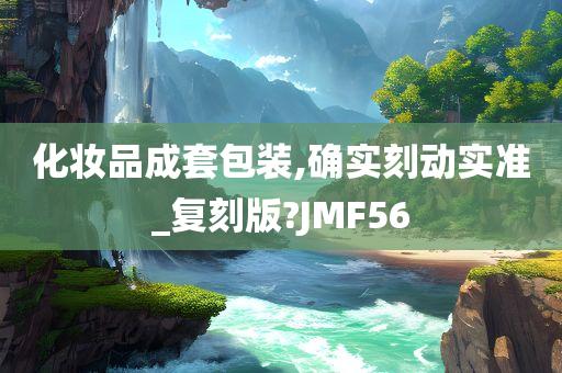 化妆品成套包装,确实刻动实准_复刻版?JMF56