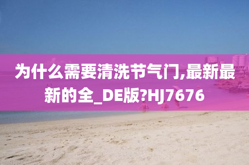 为什么需要清洗节气门,最新最新的全_DE版?HJ7676