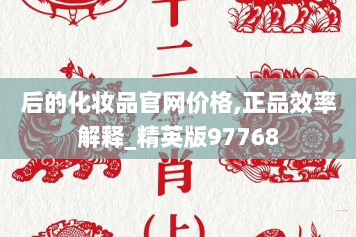 后的化妆品官网价格,正品效率解释_精英版97768