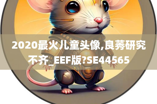 2020最火儿童头像,良莠研究不齐_EEF版?SE44565