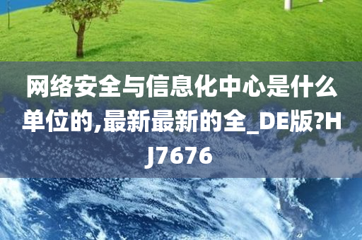 网络安全与信息化中心是什么单位的,最新最新的全_DE版?HJ7676