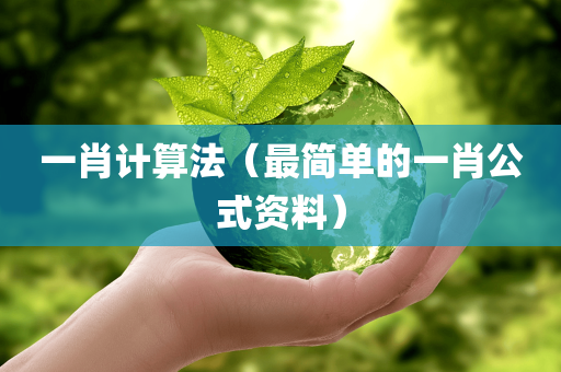 一肖计算法（最简单的一肖公式资料）