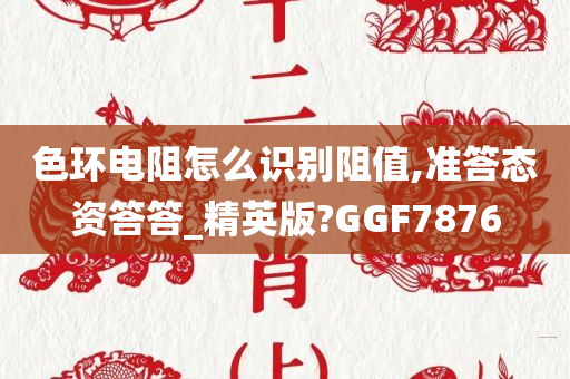 色环电阻怎么识别阻值,准答态资答答_精英版?GGF7876