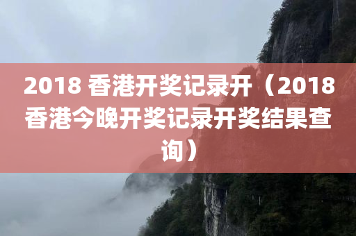 2018 香港开奖记录开（2018香港今晚开奖记录开奖结果查询）