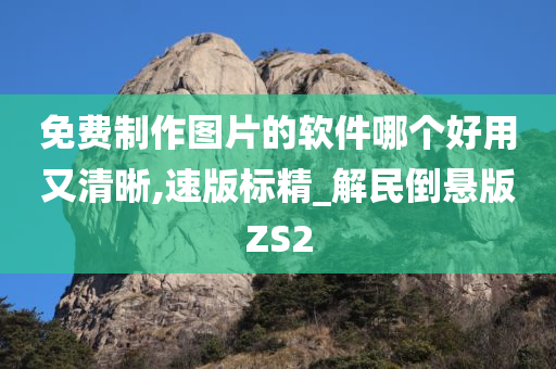 免费制作图片的软件哪个好用又清晰,速版标精_解民倒悬版ZS2