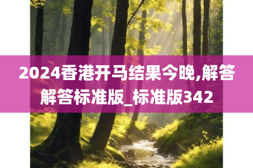 2024香港开马结果今晚,解答解答标准版_标准版342