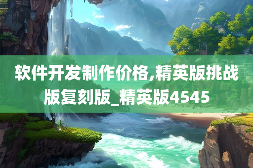 软件开发制作价格,精英版挑战版复刻版_精英版4545