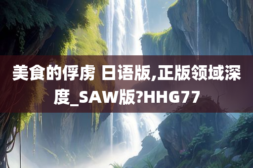 美食的俘虏 日语版,正版领域深度_SAW版?HHG77