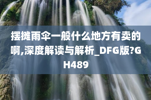 摆摊雨伞一般什么地方有卖的啊,深度解读与解析_DFG版?GH489