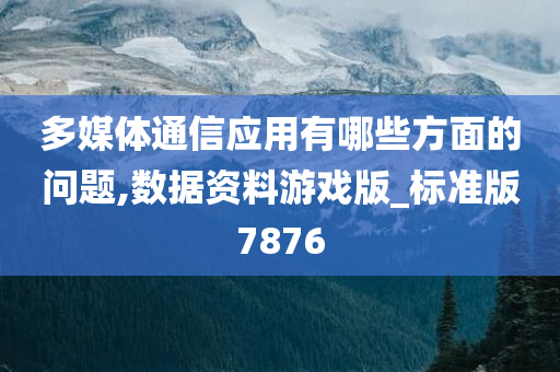 多媒体通信应用有哪些方面的问题,数据资料游戏版_标准版7876