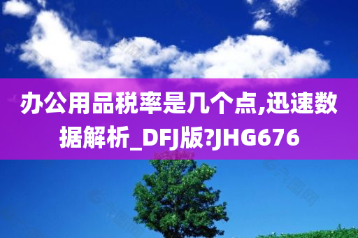 办公用品税率是几个点,迅速数据解析_DFJ版?JHG676