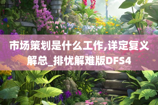 市场策划是什么工作,详定复义解总_排忧解难版DFS4