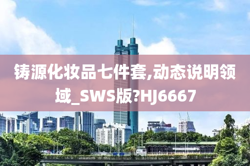 铸源化妆品七件套,动态说明领域_SWS版?HJ6667