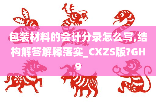 包装材料的会计分录怎么写,结构解答解释落实_CXZS版?GH9