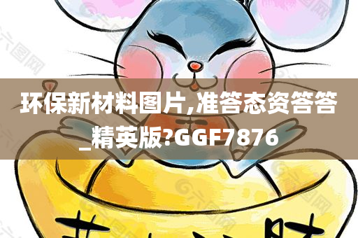 环保新材料图片,准答态资答答_精英版?GGF7876