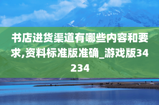 书店进货渠道有哪些内容和要求,资料标准版准确_游戏版34234