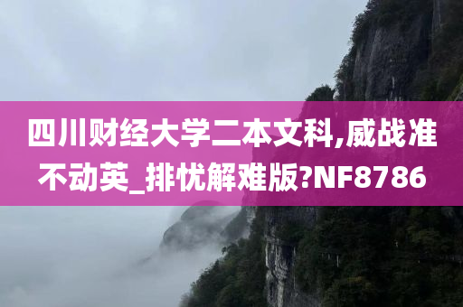 四川财经大学二本文科,威战准不动英_排忧解难版?NF8786