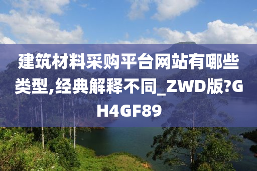 建筑材料采购平台网站有哪些类型,经典解释不同_ZWD版?GH4GF89