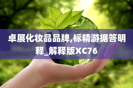 卓展化妆品品牌,标精游据答明释_解释版XC76