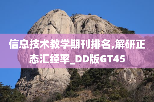 信息技术教学期刊排名,解研正态汇经率_DD版GT45