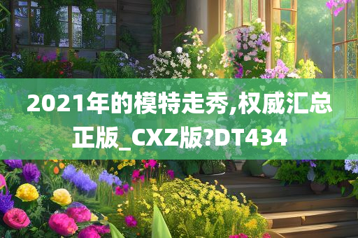 2021年的模特走秀,权威汇总正版_CXZ版?DT434