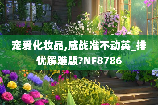 宠爱化妆品,威战准不动英_排忧解难版?NF8786