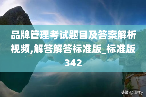 品牌管理考试题目及答案解析视频,解答解答标准版_标准版342