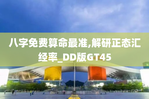 八字免费算命最准,解研正态汇经率_DD版GT45