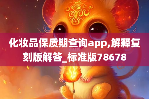 化妆品保质期查询app,解释复刻版解答_标准版78678