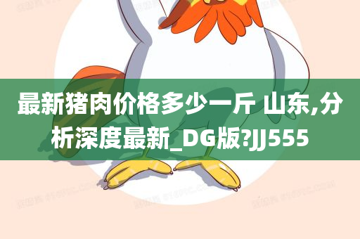 最新猪肉价格多少一斤 山东,分析深度最新_DG版?JJ555