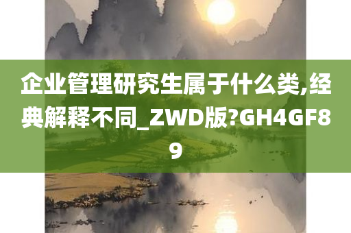 企业管理研究生属于什么类,经典解释不同_ZWD版?GH4GF89