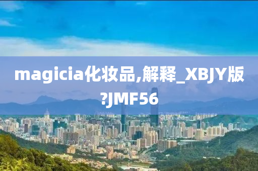 magicia化妆品,解释_XBJY版?JMF56