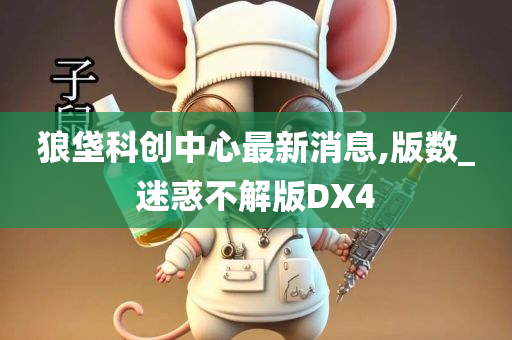 狼垡科创中心最新消息,版数_迷惑不解版DX4