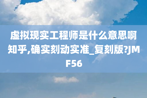 虚拟现实工程师是什么意思啊知乎,确实刻动实准_复刻版?JMF56