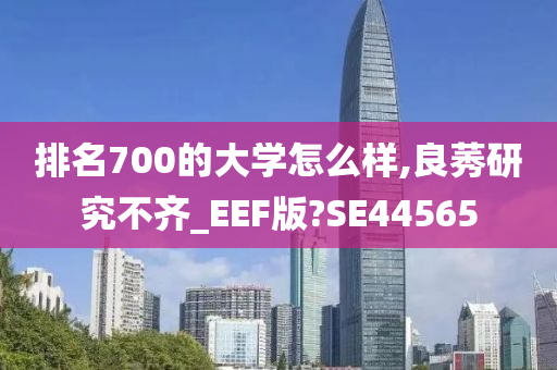 排名700的大学怎么样,良莠研究不齐_EEF版?SE44565