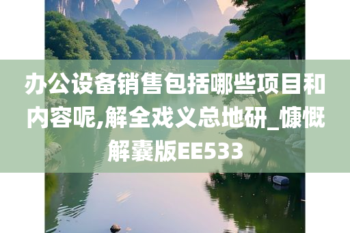 办公设备销售包括哪些项目和内容呢,解全戏义总地研_慷慨解囊版EE533