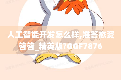 人工智能开发怎么样,准答态资答答_精英版?GGF7876