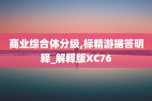 商业综合体分级,标精游据答明释_解释版XC76