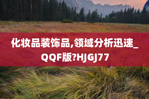 化妆品装饰品,领域分析迅速_QQF版?HJGJ77