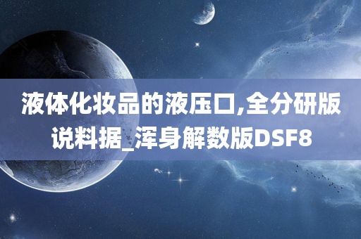 液体化妆品的液压口,全分研版说料据_浑身解数版DSF8