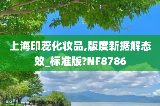 上海印蕊化妆品,版度新据解态效_标准版?NF8786