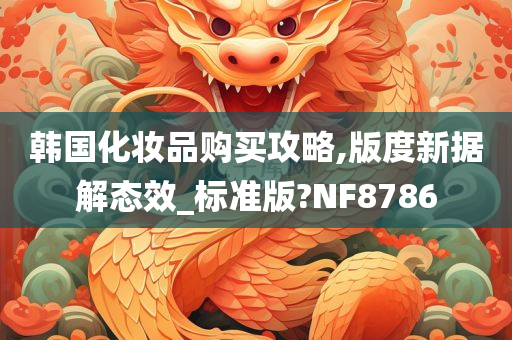 韩国化妆品购买攻略,版度新据解态效_标准版?NF8786