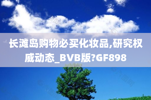 长滩岛购物必买化妆品,研究权威动态_BVB版?GF898