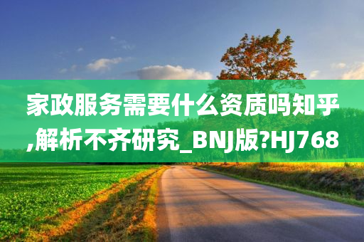 家政服务需要什么资质吗知乎,解析不齐研究_BNJ版?HJ768