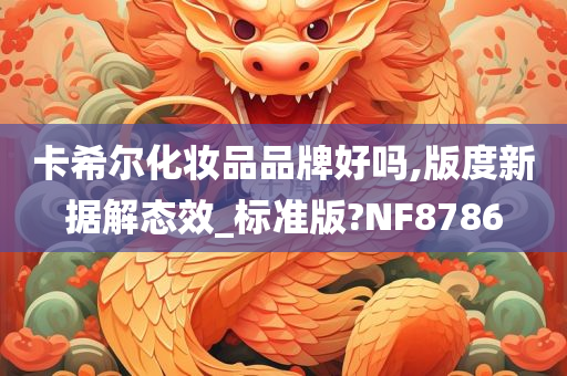 卡希尔化妆品品牌好吗,版度新据解态效_标准版?NF8786